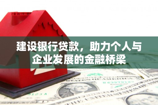 洮南建设银行贷款，助力个人与企业发展的金融桥梁