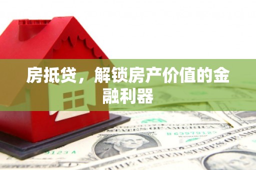 洮南房抵贷，解锁房产价值的金融利器