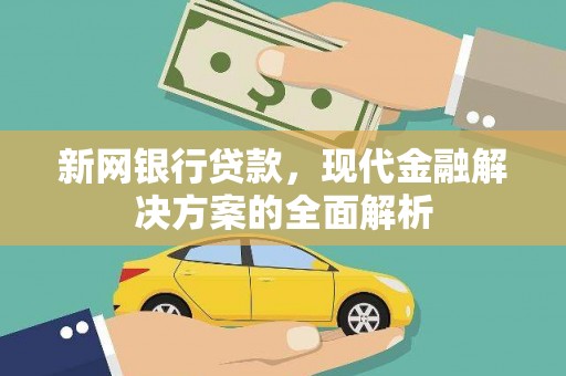 洮南新网银行贷款，现代金融解决方案的全面解析