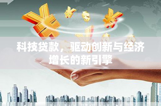 洮南科技贷款，驱动创新与经济增长的新引擎