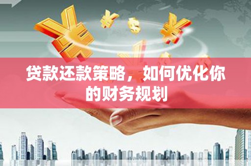 洮南贷款还款策略，如何优化你的财务规划