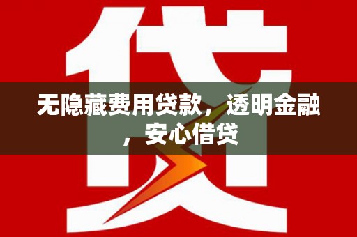 洮南无隐藏费用贷款，透明金融，安心借贷