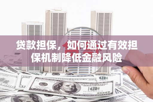 洮南贷款担保，如何通过有效担保机制降低金融风险