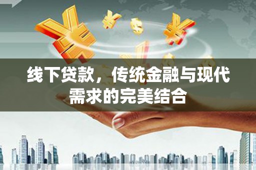 洮南线下贷款，传统金融与现代需求的完美结合
