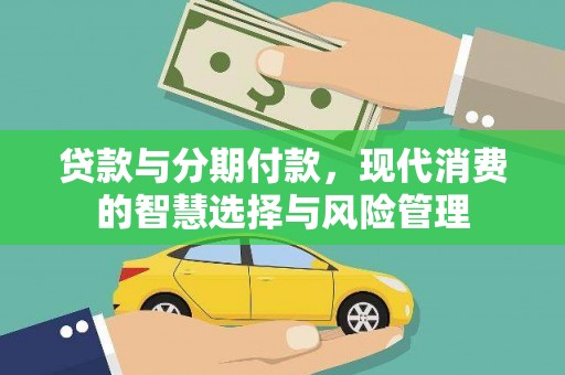 洮南贷款与分期付款，现代消费的智慧选择与风险管理