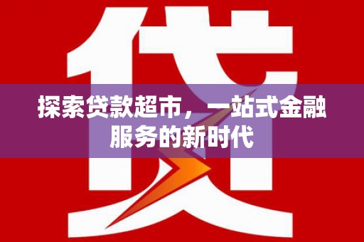 洮南探索贷款超市，一站式金融服务的新时代