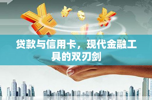 洮南贷款与信用卡，现代金融工具的双刃剑