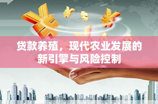 洮南贷款养殖，现代农业发展的新引擎与风险控制