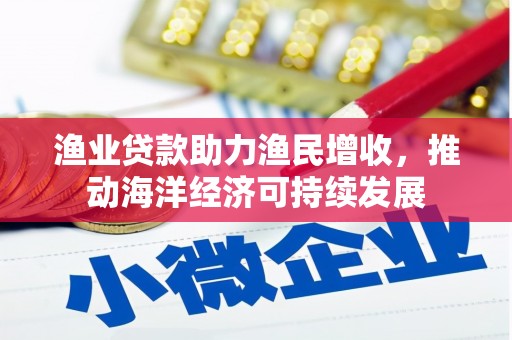 洮南渔业贷款助力渔民增收，推动海洋经济可持续发展