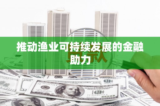 洮南推动渔业可持续发展的金融助力