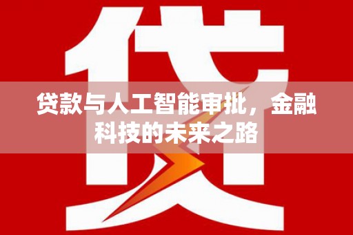 洮南贷款与人工智能审批，金融科技的未来之路