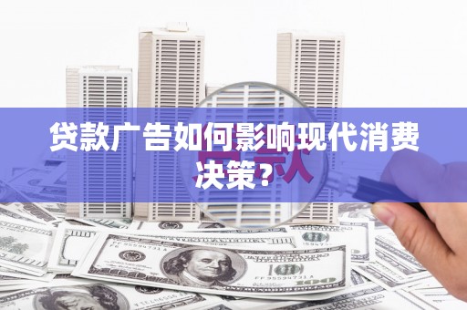 洮南贷款广告如何影响现代消费决策？