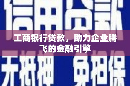 洮南工商银行贷款，助力企业腾飞的金融引擎