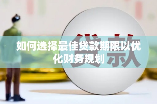 洮南如何选择最佳贷款期限以优化财务规划