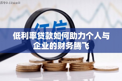 洮南低利率贷款如何助力个人与企业的财务腾飞