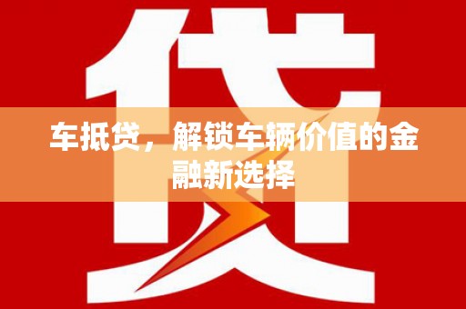 洮南车抵贷，解锁车辆价值的金融新选择