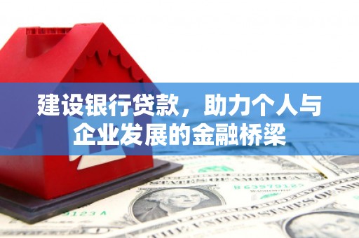 洮南建设银行贷款，助力个人与企业发展的金融桥梁