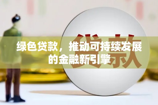 洮南绿色贷款，推动可持续发展的金融新引擎