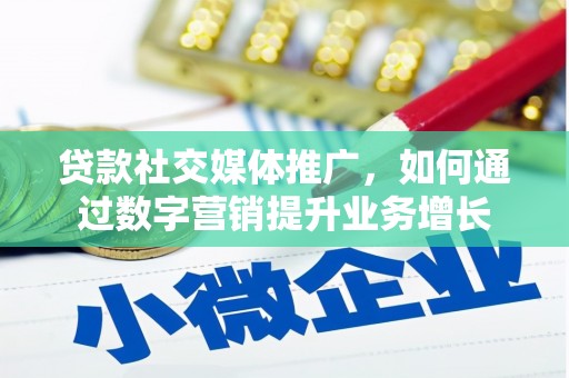 洮南贷款社交媒体推广，如何通过数字营销提升业务增长