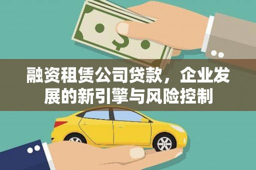 洮南融资租赁公司贷款，企业发展的新引擎与风险控制