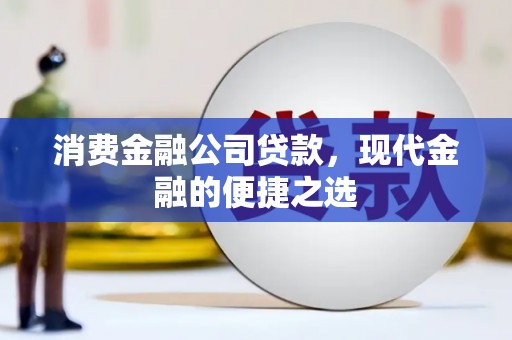 洮南消费金融公司贷款，现代金融的便捷之选