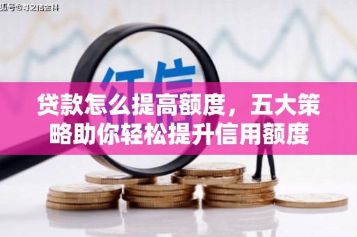 洮南贷款怎么提高额度，五大策略助你轻松提升信用额度