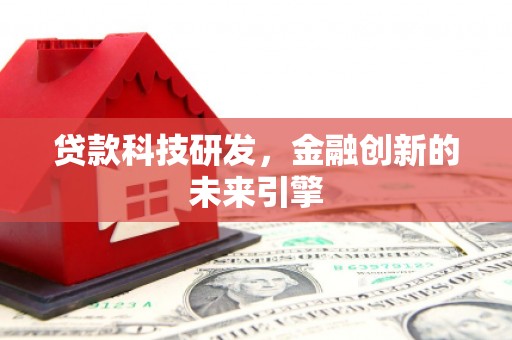 洮南贷款科技研发，金融创新的未来引擎