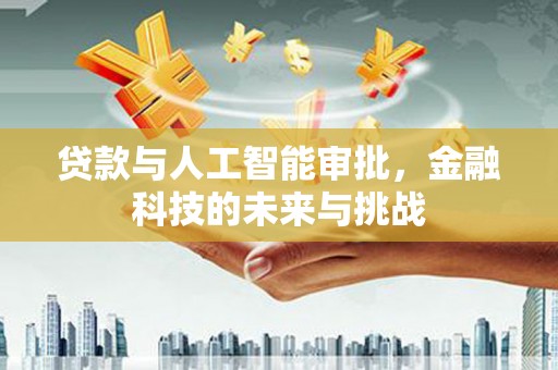 洮南贷款与人工智能审批，金融科技的未来与挑战