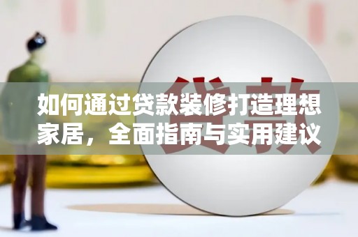 洮南如何通过贷款装修打造理想家居,全面指南与实用建议 洮南如何通过贷款装修打造理想家居,全面指南与实用建议