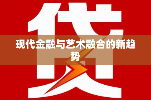 洮南现代金融与艺术融合的新趋势