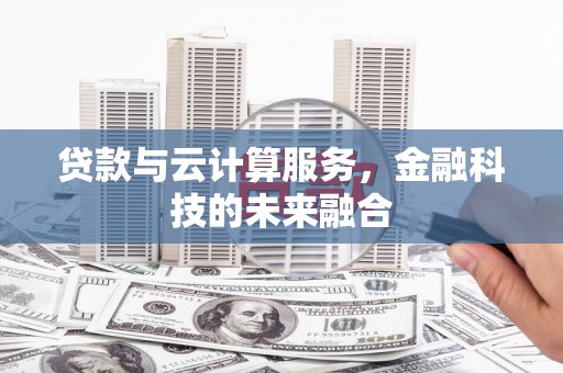 洮南贷款与云计算服务，金融科技的未来融合