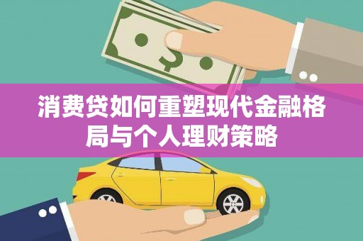 洮南消费贷如何重塑现代金融格局与个人理财策略
