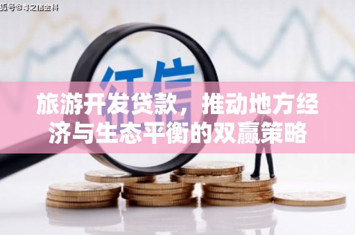 洮南旅游开发贷款，推动地方经济与生态平衡的双赢策略