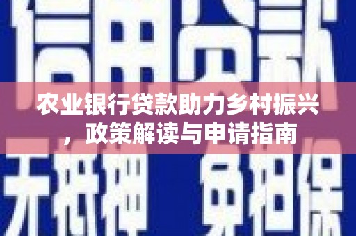 洮南农业银行贷款助力乡村振兴，政策解读与申请指南