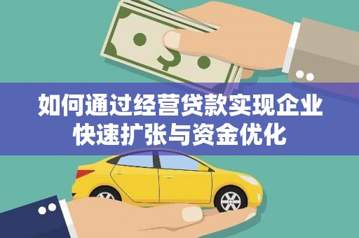 洮南如何通过经营贷款实现企业快速扩张与资金优化