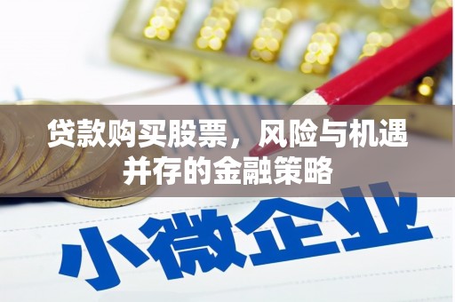 洮南贷款购买股票，风险与机遇并存的金融策略