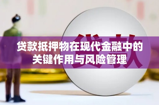 洮南贷款抵押物在现代金融中的关键作用与风险管理