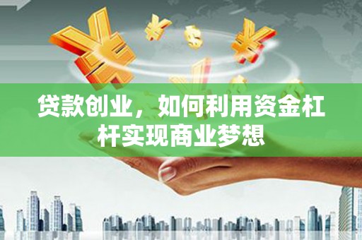 洮南贷款创业，如何利用资金杠杆实现商业梦想