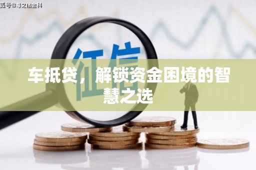 洮南车抵贷，解锁资金困境的智慧之选