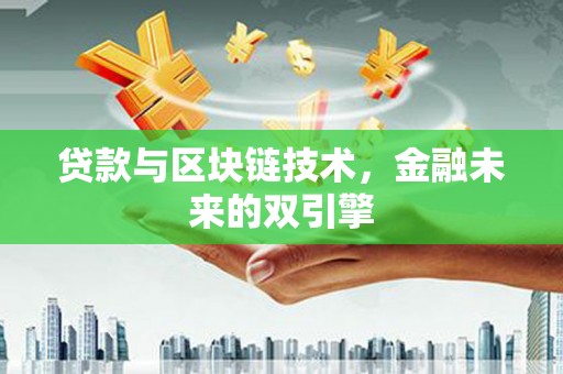 洮南贷款与区块链技术，金融未来的双引擎