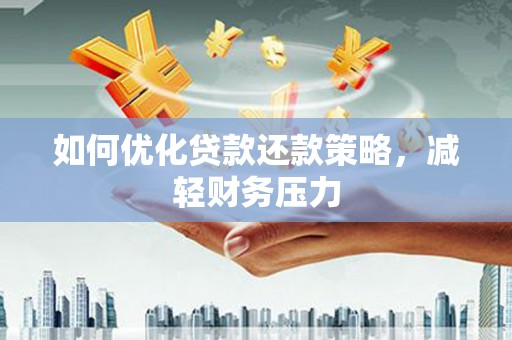 洮南如何优化贷款还款策略，减轻财务压力