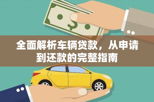 洮南全面解析车辆贷款，从申请到还款的完整指南