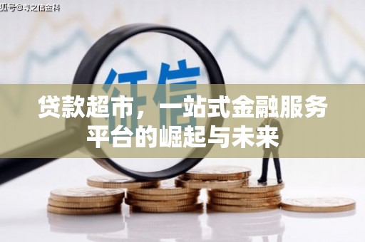 洮南贷款超市，一站式金融服务平台的崛起与未来