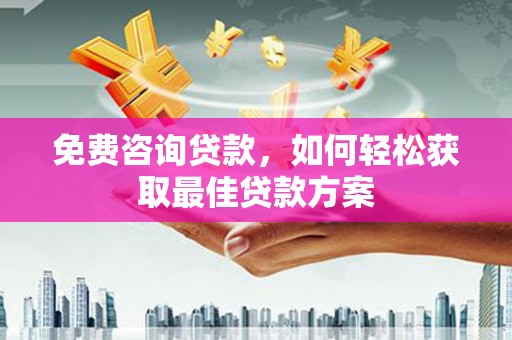 洮南免费咨询贷款，如何轻松获取最佳贷款方案