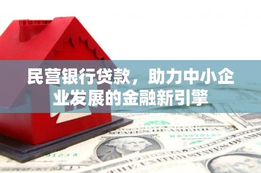 洮南民营银行贷款，助力中小企业发展的金融新引擎