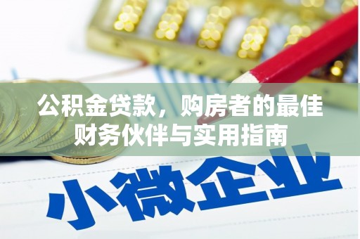 洮南公积金贷款，购房者的最佳财务伙伴与实用指南
