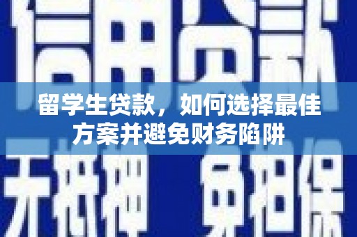 洮南留学生贷款，如何选择最佳方案并避免财务陷阱