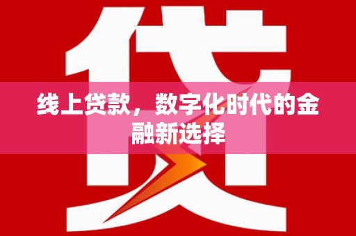 洮南线上贷款，数字化时代的金融新选择