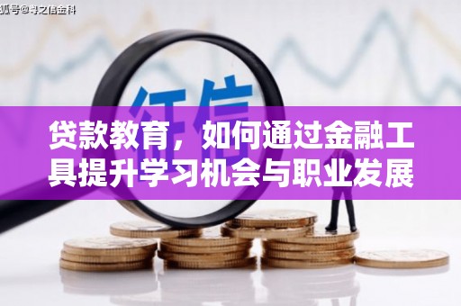洮南贷款教育，如何通过金融工具提升学习机会与职业发展