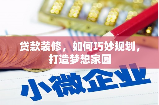 洮南贷款装修，如何巧妙规划，打造梦想家园